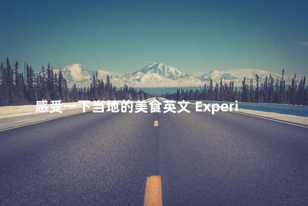 感受一下当地的美食英文 Experiencing Local Delicacies A Gastronomic Adventure